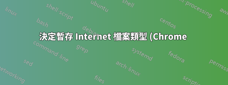 決定暫存 Internet 檔案類型 (Chrome)