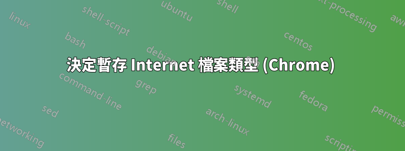 決定暫存 Internet 檔案類型 (Chrome)