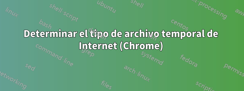 Determinar el tipo de archivo temporal de Internet (Chrome)