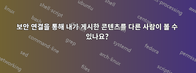 보안 연결을 통해 내가 게시한 콘텐츠를 다른 사람이 볼 수 있나요?