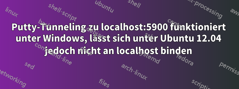 Putty-Tunneling zu localhost:5900 funktioniert unter Windows, lässt sich unter Ubuntu 12.04 jedoch nicht an localhost binden