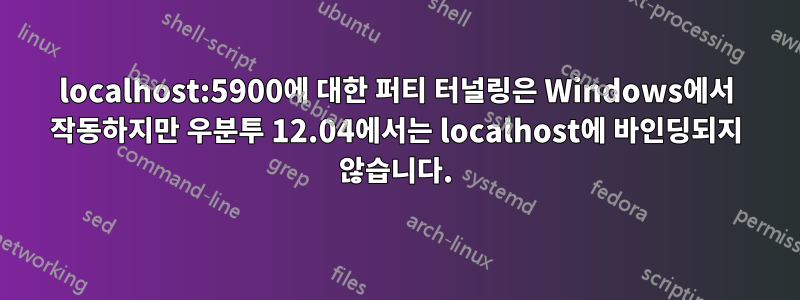 localhost:5900에 대한 퍼티 터널링은 Windows에서 작동하지만 우분투 12.04에서는 localhost에 바인딩되지 않습니다.