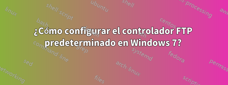 ¿Cómo configurar el controlador FTP predeterminado en Windows 7?