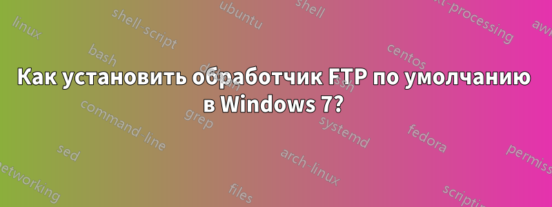 Как установить обработчик FTP по умолчанию в Windows 7?