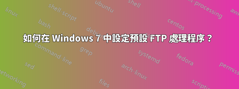 如何在 Windows 7 中設定預設 FTP 處理程序？