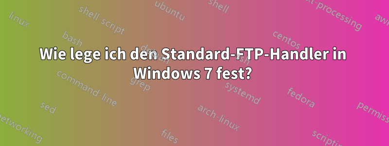 Wie lege ich den Standard-FTP-Handler in Windows 7 fest?