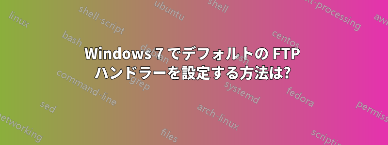 Windows 7 でデフォルトの FTP ハンドラーを設定する方法は?