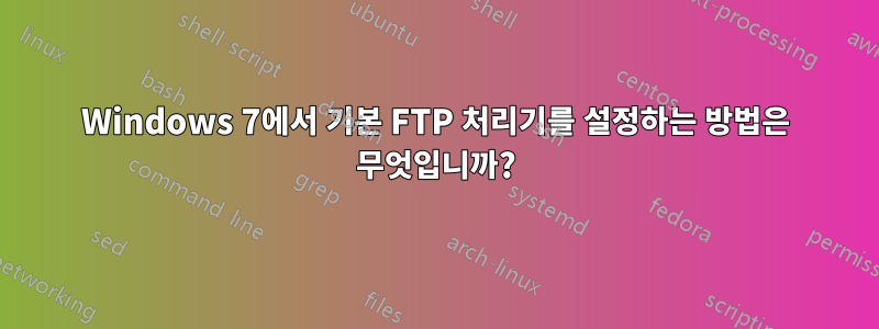 Windows 7에서 기본 FTP 처리기를 설정하는 방법은 무엇입니까?