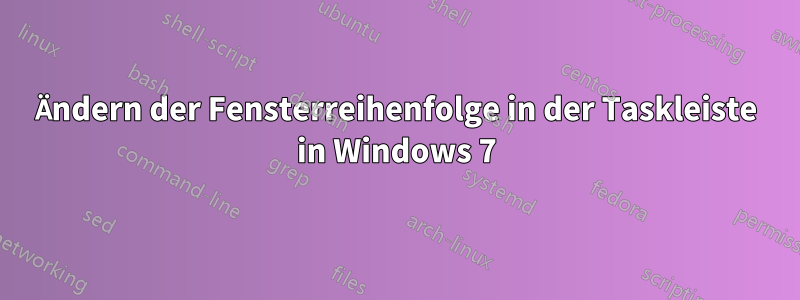 Ändern der Fensterreihenfolge in der Taskleiste in Windows 7