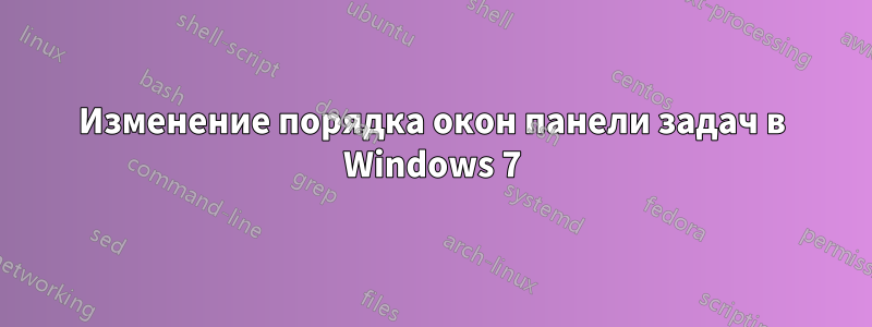 Изменение порядка окон панели задач в Windows 7