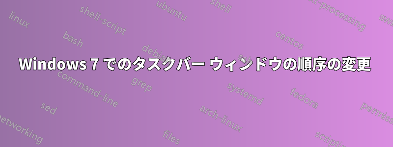 Windows 7 でのタスクバー ウィンドウの順序の変更