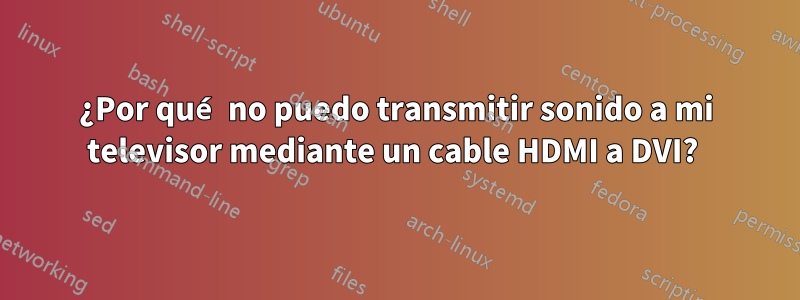 ¿Por qué no puedo transmitir sonido a mi televisor mediante un cable HDMI a DVI? 