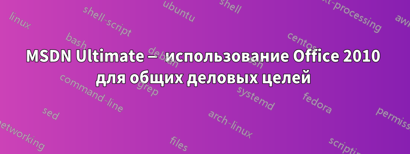 MSDN Ultimate — использование Office 2010 для общих деловых целей