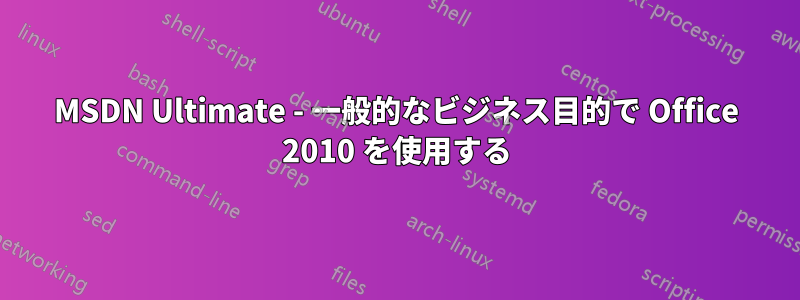 MSDN Ultimate - 一般的なビジネス目的で Office 2010 を使用する