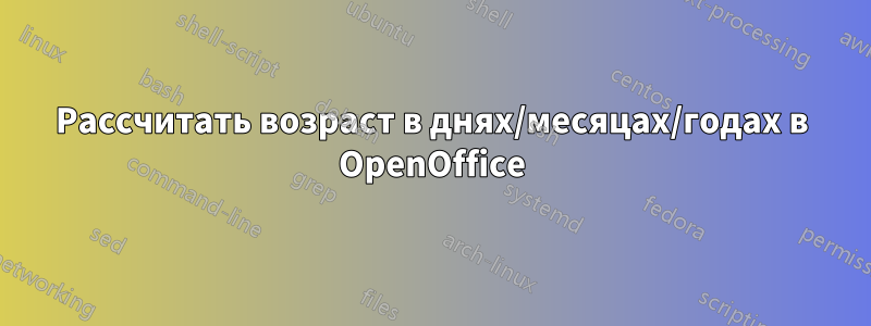 Рассчитать возраст в днях/месяцах/годах в OpenOffice