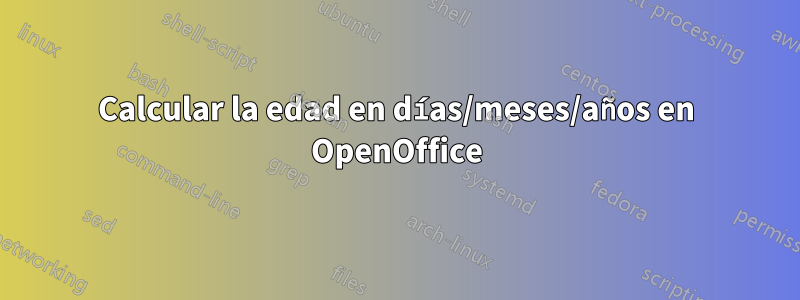 Calcular la edad en días/meses/años en OpenOffice