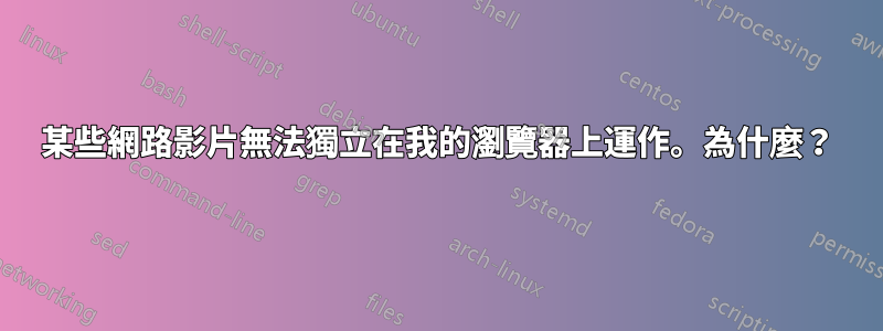 某些網路影片無法獨立在我的瀏覽器上運作。為什麼？