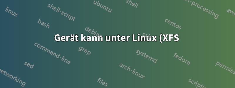 Gerät kann unter Linux (XFS) nicht gemountet werden.