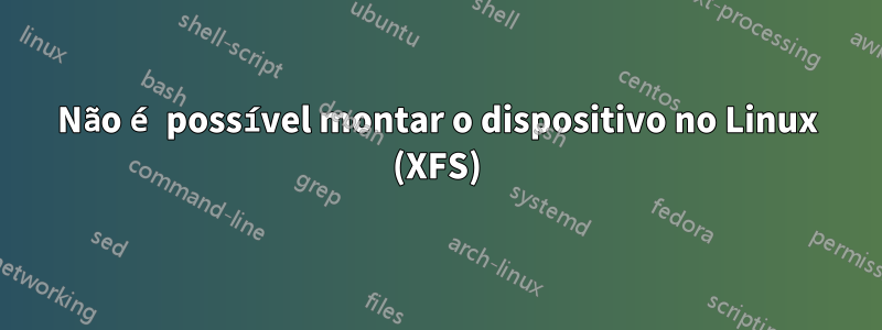 Não é possível montar o dispositivo no Linux (XFS)