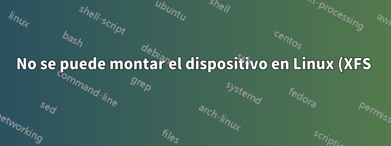 No se puede montar el dispositivo en Linux (XFS)