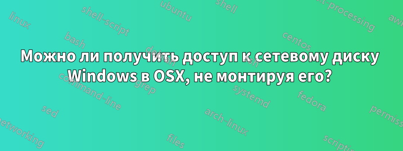 Можно ли получить доступ к сетевому диску Windows в OSX, не монтируя его?