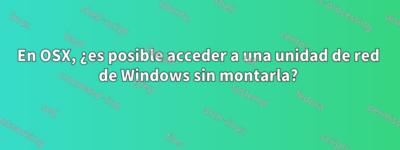 En OSX, ¿es posible acceder a una unidad de red de Windows sin montarla?