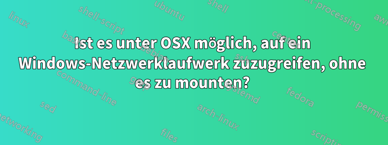 Ist es unter OSX möglich, auf ein Windows-Netzwerklaufwerk zuzugreifen, ohne es zu mounten?