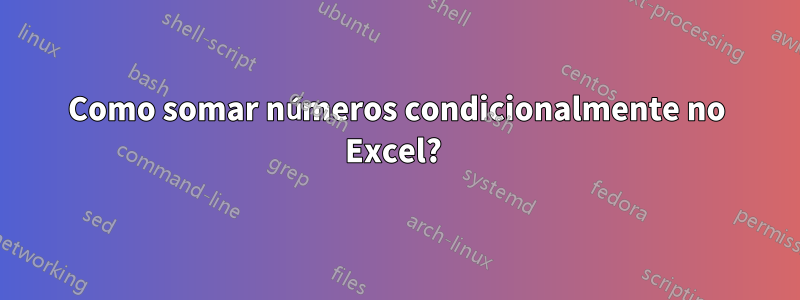 Como somar números condicionalmente no Excel? 