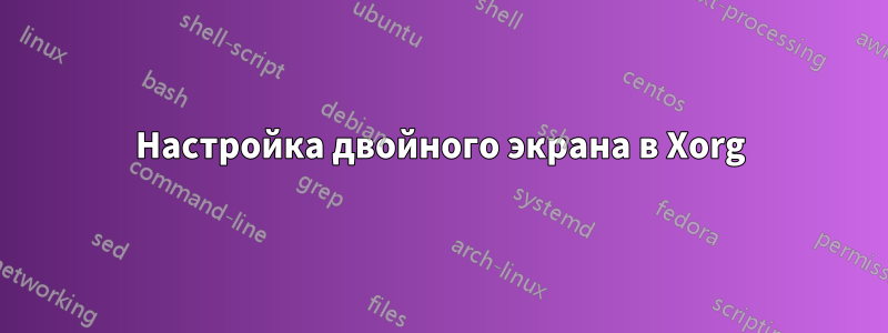 Настройка двойного экрана в Xorg