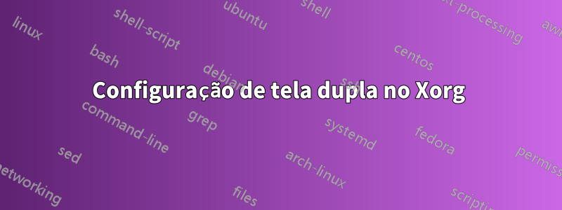 Configuração de tela dupla no Xorg