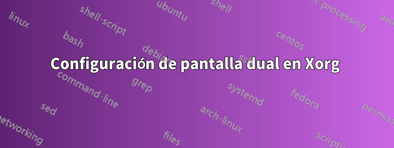 Configuración de pantalla dual en Xorg