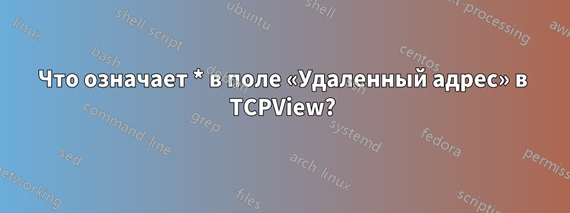 Что означает * в поле «Удаленный адрес» в TCPView?