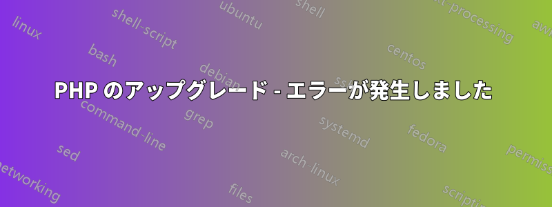 PHP のアップグレード - エラーが発生しました