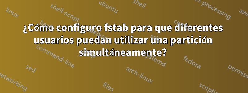 ¿Cómo configuro fstab para que diferentes usuarios puedan utilizar una partición simultáneamente?