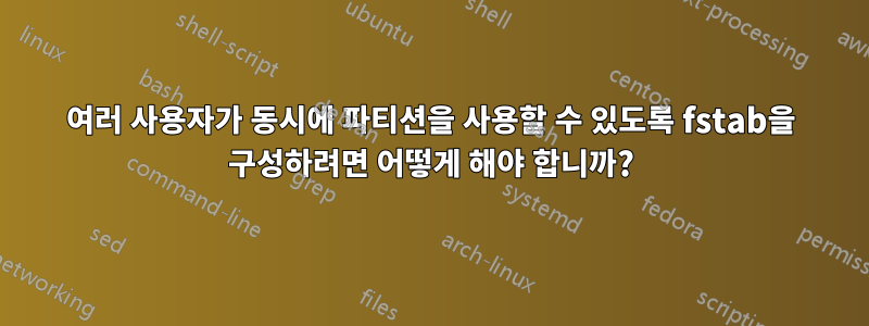 여러 사용자가 동시에 파티션을 사용할 수 있도록 fstab을 구성하려면 어떻게 해야 합니까?