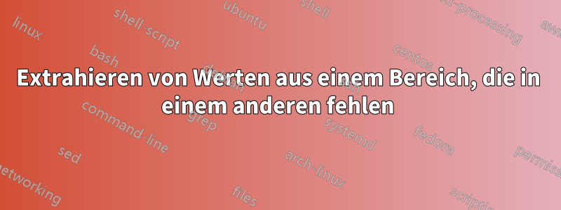 Extrahieren von Werten aus einem Bereich, die in einem anderen fehlen