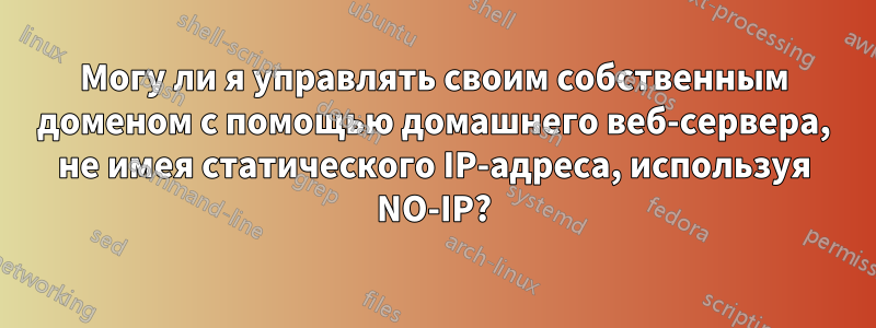 Могу ли я управлять своим собственным доменом с помощью домашнего веб-сервера, не имея статического IP-адреса, используя NO-IP?