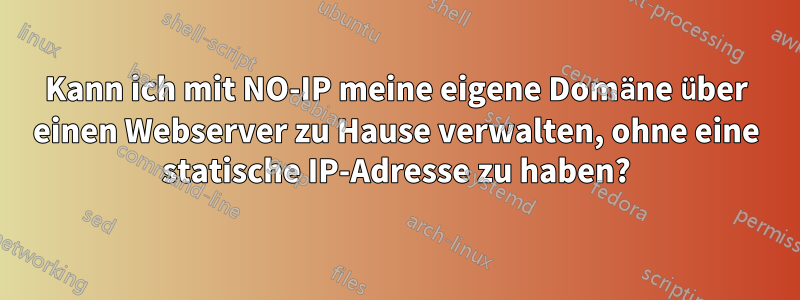 Kann ich mit NO-IP meine eigene Domäne über einen Webserver zu Hause verwalten, ohne eine statische IP-Adresse zu haben?