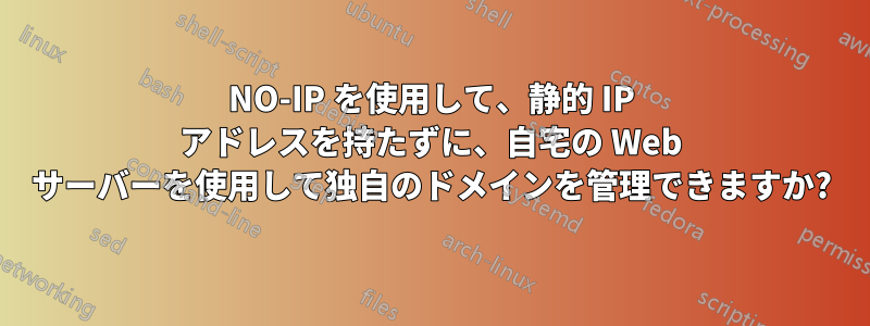 NO-IP を使用して、静的 IP アドレスを持たずに、自宅の Web サーバーを使用して独自のドメインを管理できますか?