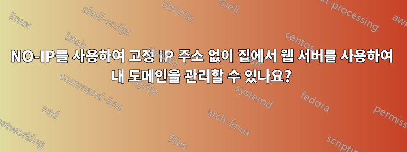 NO-IP를 사용하여 고정 IP 주소 없이 집에서 웹 서버를 사용하여 내 도메인을 관리할 수 있나요?