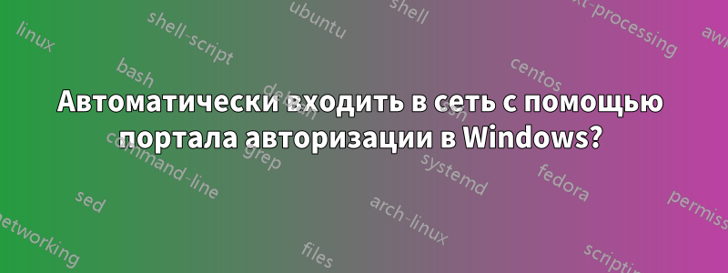 Автоматически входить в сеть с помощью портала авторизации в Windows?