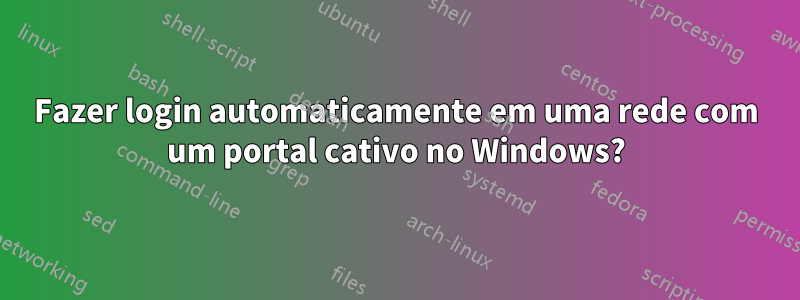 Fazer login automaticamente em uma rede com um portal cativo no Windows?