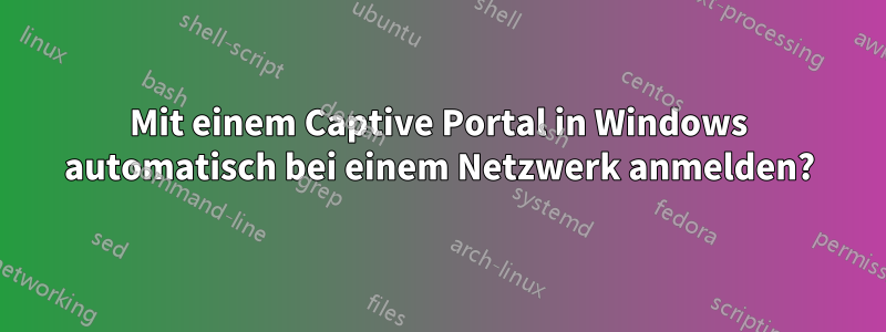 Mit einem Captive Portal in Windows automatisch bei einem Netzwerk anmelden?