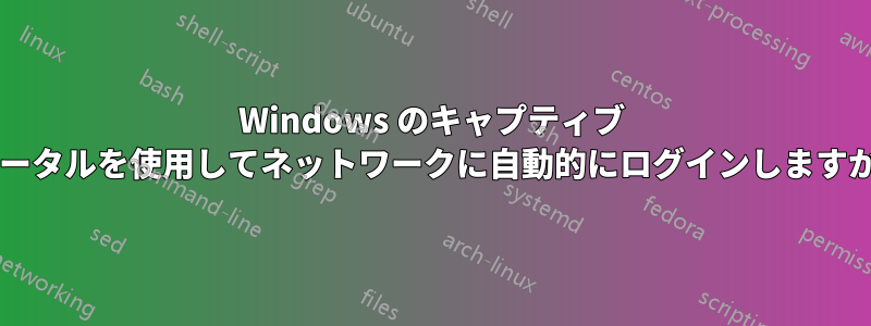 Windows のキャプティブ ポータルを使用してネットワークに自動的にログインしますか?