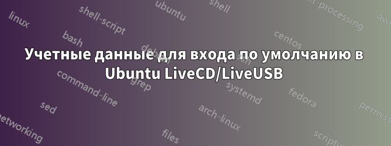 Учетные данные для входа по умолчанию в Ubuntu LiveCD/LiveUSB