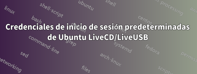 Credenciales de inicio de sesión predeterminadas de Ubuntu LiveCD/LiveUSB