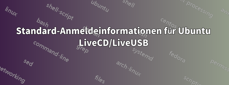 Standard-Anmeldeinformationen für Ubuntu LiveCD/LiveUSB