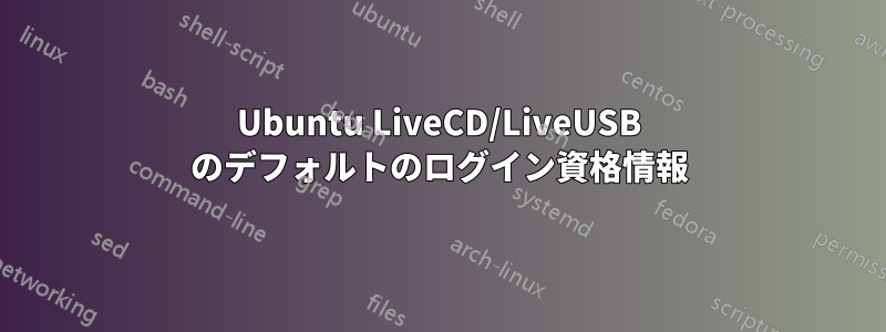 Ubuntu LiveCD/LiveUSB のデフォルトのログイン資格情報