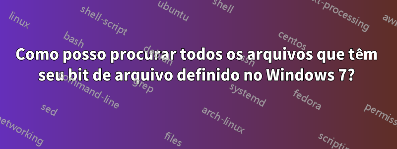 Como posso procurar todos os arquivos que têm seu bit de arquivo definido no Windows 7?