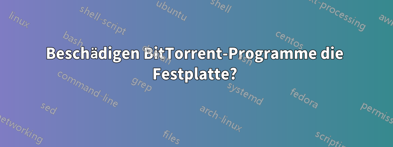 Beschädigen BitTorrent-Programme die Festplatte?